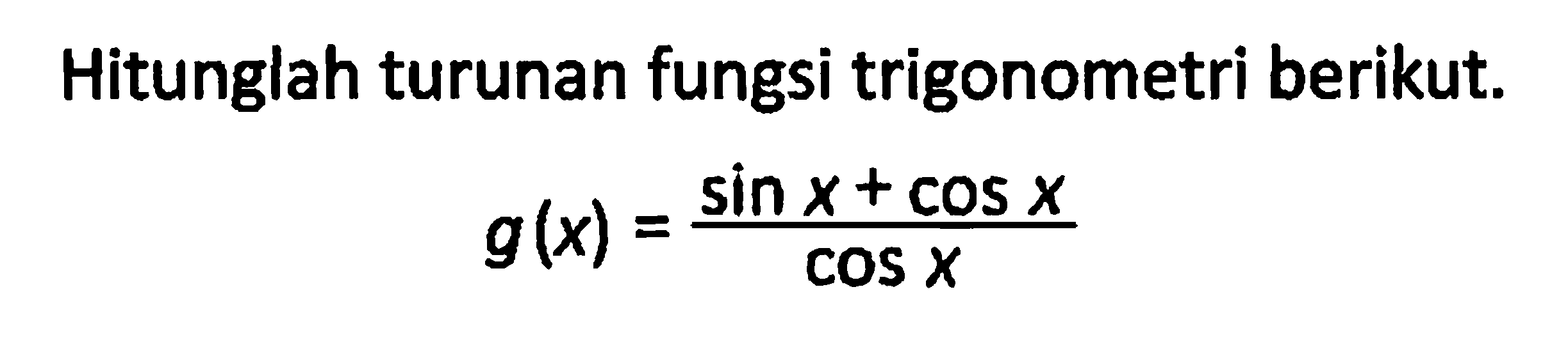 Hitunglah turunan fungsi trigonometri berikut. g(x)=(sinx+cosx)/cosx