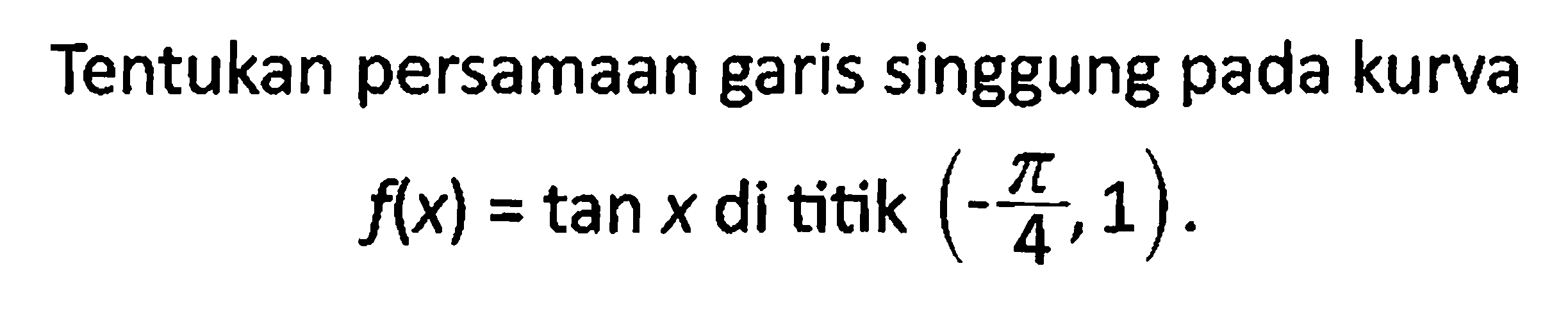 Tentukan persamaan garis singgung pada kurva f(x)=tan x di titik (-pi/4, 1).