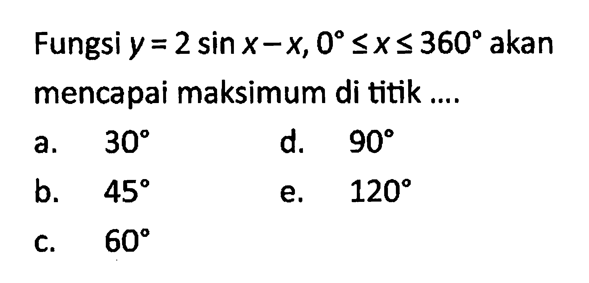 Fungsi y=2 sin x-x, 0<=x<=360 akan mencapai maksimum di titik .... 