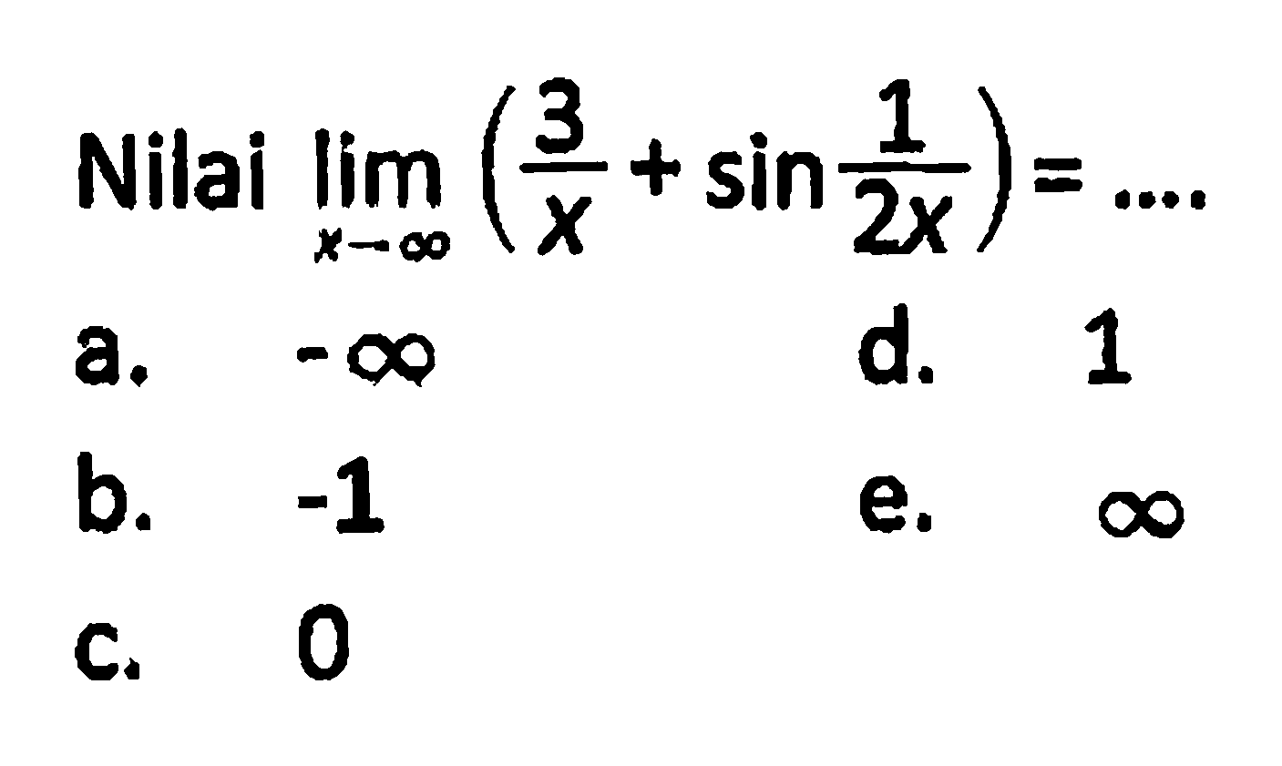 Nilai  lim  x -> tak hingga(3/x+sin 1/2x)=... a.  -tak hingga d. 1b.  -1 e.  tak hingga c. 0