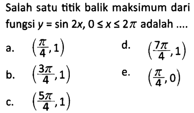 Salah satu titik balik maksimum dari fungsi y=sin 2x, 0<=x<=2pi adalah ....