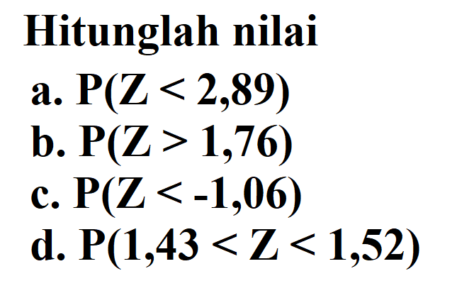 Hitunglah nilai a.  P(Z<2,89) b.  P(Z>1,76) c.  P(Z<-1,06) d.  P(1,43<Z<1,52) 