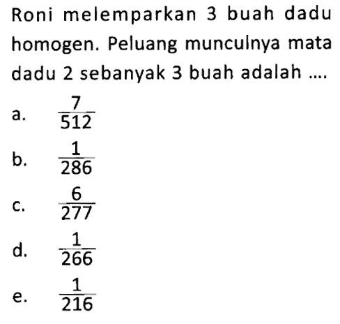 Roni melemparkan 3 buah dadu homogen. Peluang munculnya mata dadu 2 sebanyak 3 buah adalah ....