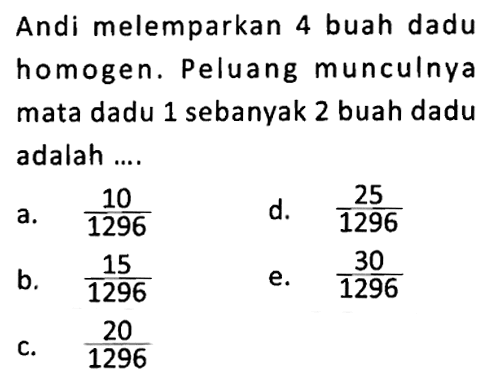 Andi melemparkan 4 buah dadu homogen. Peluang munculnya mata dadu 1 sebanyak 2 buah dadu adalah .... 