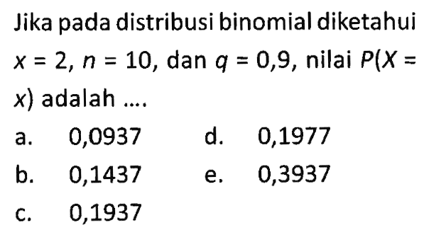 Jika pada distribusi binomial diketahui x=2, n=10, dan q=0,9, nilai P(X=x) adalah ....