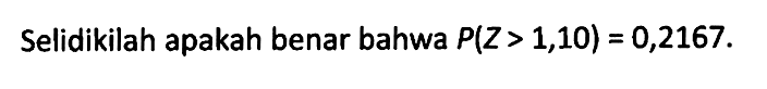 Selidikilah apakah benar bahwa P(Z>1,10)=0,2167.