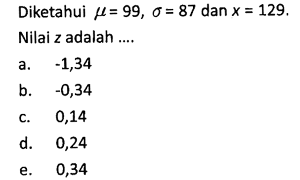 Diketahui  mu=99, sigma=87 dan x=129. Nilai z adalah ....