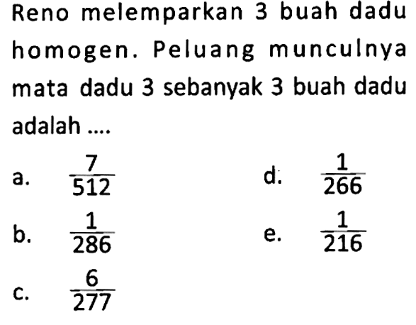 Reno melemparkan 3 buah dadu homogen. Peluang munculnya mata dadu 3 sebanyak 3 buah dadu adalah .... 