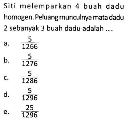 Siti melemparkan 4 buah dadu homogen. Peluang munculnya mata dadu 2 sebanyak 3 buah dadu adalah .... 