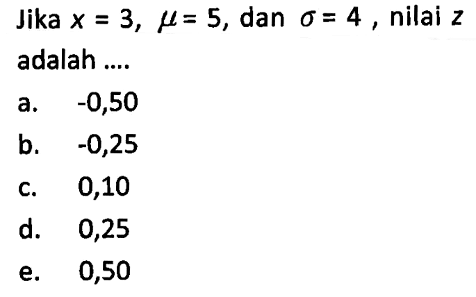 Jika  x=3, mu=5 , dan  sigma=4 , nilai z adalah .... 