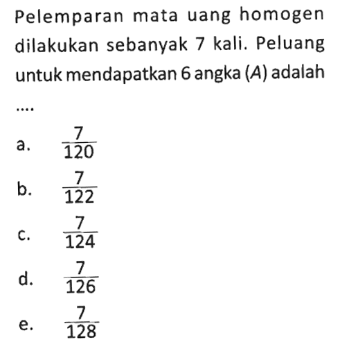 Pelemparan mata uang homogen dilakukan sebanyak  7 kali . Peluang untuk mendapatkan 6 angka (A) adalah