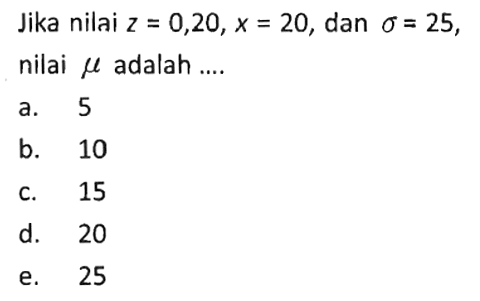 Jika nilai  z=0,20, x=20 , dan  sigma=25 , nilai  mu  adalah ....