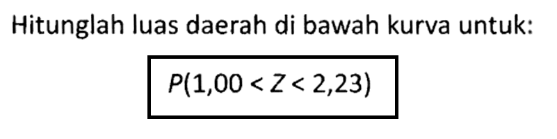 Hitunglah luas daerah di bawah kurva untuk: P(1,00<Z<2,23) 