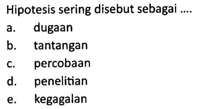 Hipotesis sering disebut sebagai ....a. dugaanb. tantanganc. percobaand. penelitiane. kegagalan