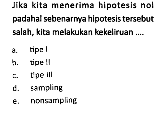 Jika kita menerima hipotesis nol padahal sebenarnya hipotesis tersebut salah, kita melakukan kekeliruan ....
