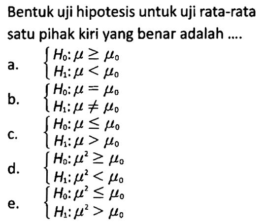 Bentuk uji hipotesis untuk uji rata-rata satu pihak kiri yang benar adalah ....