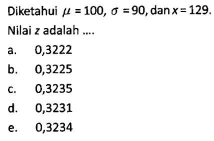 Diketahui mu=100, sigma=90, dan  x=129. Nilai z adalah ....