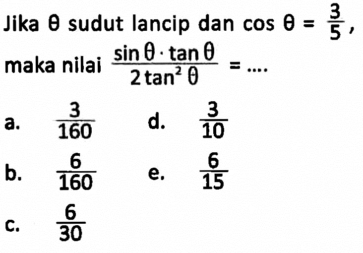 Jika theta sudut lancip dan cos theta= 3/5 , maka nilai (sin theta . tan theta)/(2tan^2 theta)=