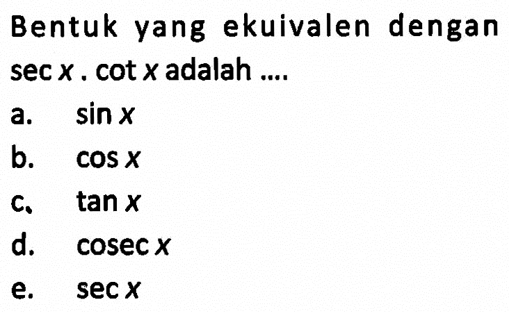 Bentuk yang ekuivalen dengan sec x.cot x adalah ...