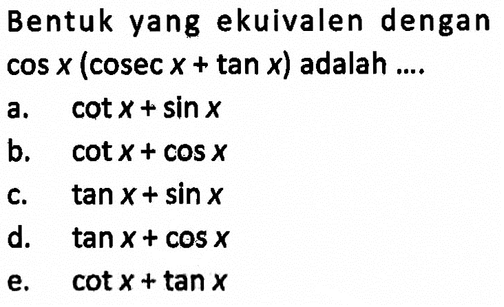 Bentuk yang ekuivalen dengan cos x (cosec x+tan x) adalah ...