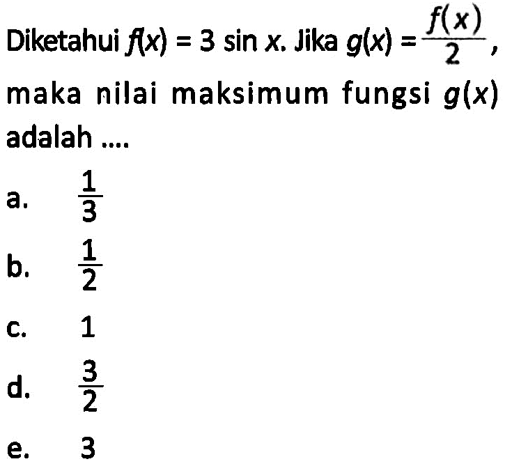 Diketahui f(x)=3 sin x. Jika g(x)=f(x)/2, maka nilai maksimum fungsi g(x) adalah ....