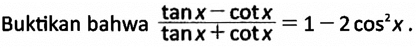 Buktikan bahwa (tanx-cotx)/(tanx+cotx)=1-2cos^2x