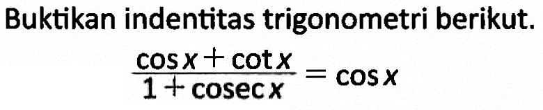 Buktikan identitas trigonometri berikut. (cos x+cot x)/(1+cosec x)=cos x