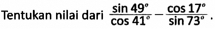 Tentukan nilai dari sin49/cos41-cos17/sin73.