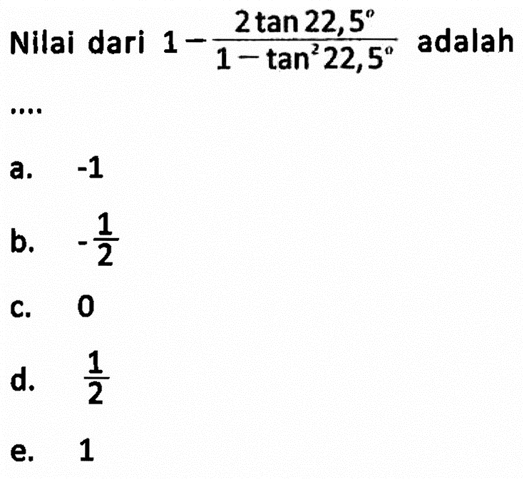 Nilai dari 1-(2tan 22,5)/(1-tan^2 22,5) adalah