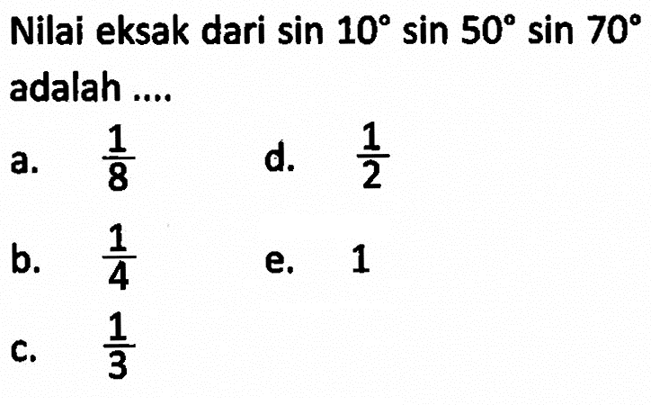 Nilai eksak dari sin 10 sin 50 sin 70 adalah .....