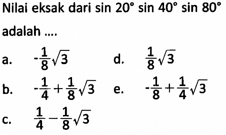 Nilai eksak dari sin 20 sin 40 sin 80 adalah ....