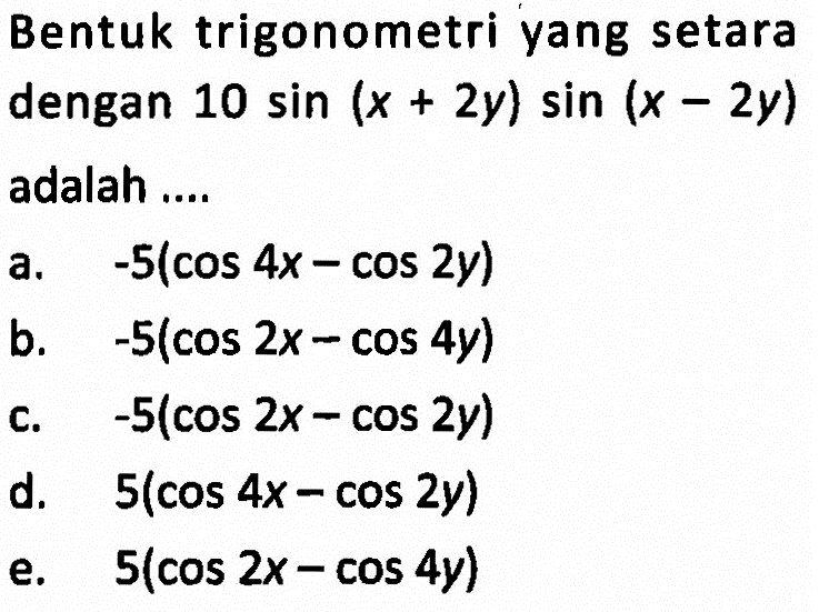 Bentuk trigonometri yang setaradengan 10 sin (x+2y) sin (x-2y) adalah ... 