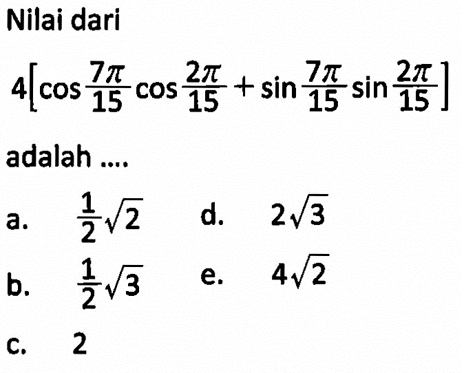 Nilai dari 4[cos(7pi/15) cos(2pi/15) +sin(7pi/15) sin(2pi/15)] adalah