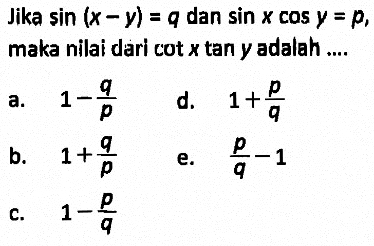 Jika sin (x-y) = q dan sin y cos y=p, maka nilai dari cot x tan y adalah ....