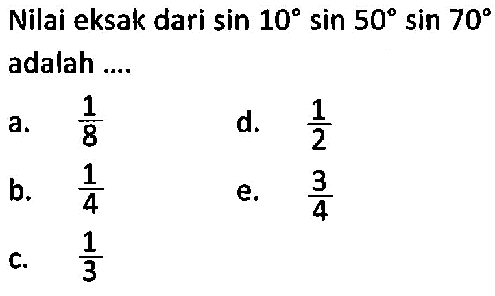 Nilai eksak dari sin 10 sin 50 sin 70 adalah ....