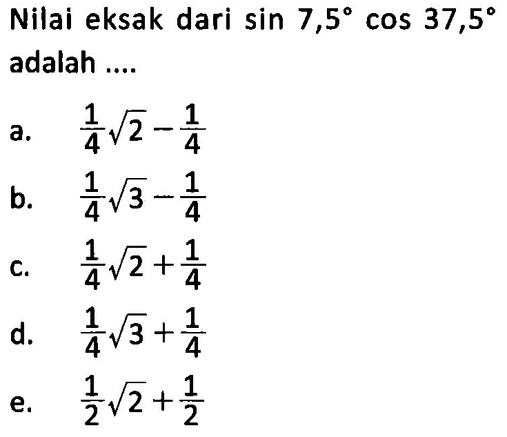 Nilai eksak dari sin 7,5 cos 37,5 adalah ....