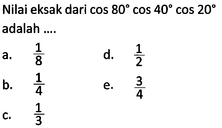 Nilai eksak dari cos 80cos 40cos 20 adalah....