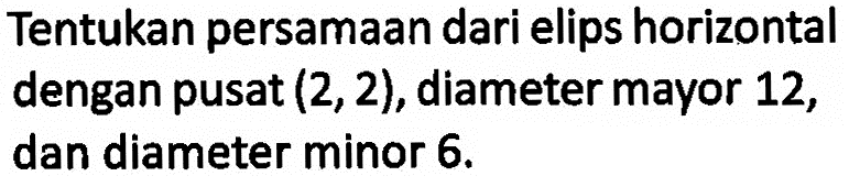 Tentukan persamaan dari elips horizontal dengan pusat (2, 2), diameter mayor 12, dan diameter minor 6.