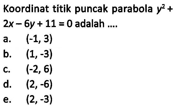 Koordinat titik puncak parabola y^2+2x-6y+11=0 adalah .... a. (-1, 3) b. (1, -3) c. (-2, 6) d. (2, -6) e. (2, -3)