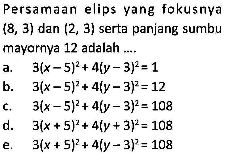 Persamaan elips yang fokusnya (8,3) dan (2,3) serta panjang sumbu mayornya 12 adalah ....