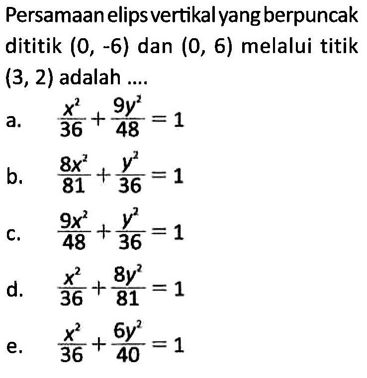 Persamaan elips vertikal yang berpuncak dititik (0, -6) dan (0, 6) melalui titik (3, 2) adalah ....