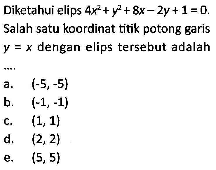 Diketahui elips 4x^2+y^2+8x-2y+1=0. Salah satu koordinat titik potong garis y=x dengan elips tersebut adalah ....