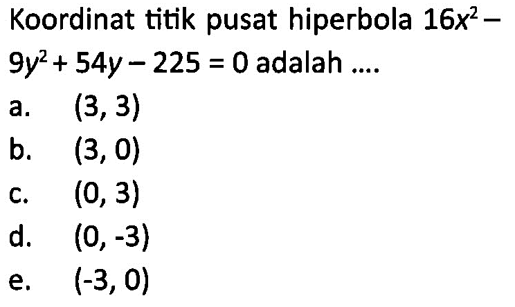 Koordinat titik pusat hiperbola 16x^2-9y^2+54y-225=0 adalah ....