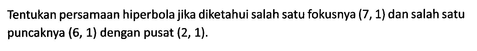 Tentukan persamaan hiperbola jika diketahui salah satu fokusnya (7 , 1) dan salah satu puncaknya (6, 1) dengan pusat (2, 1).