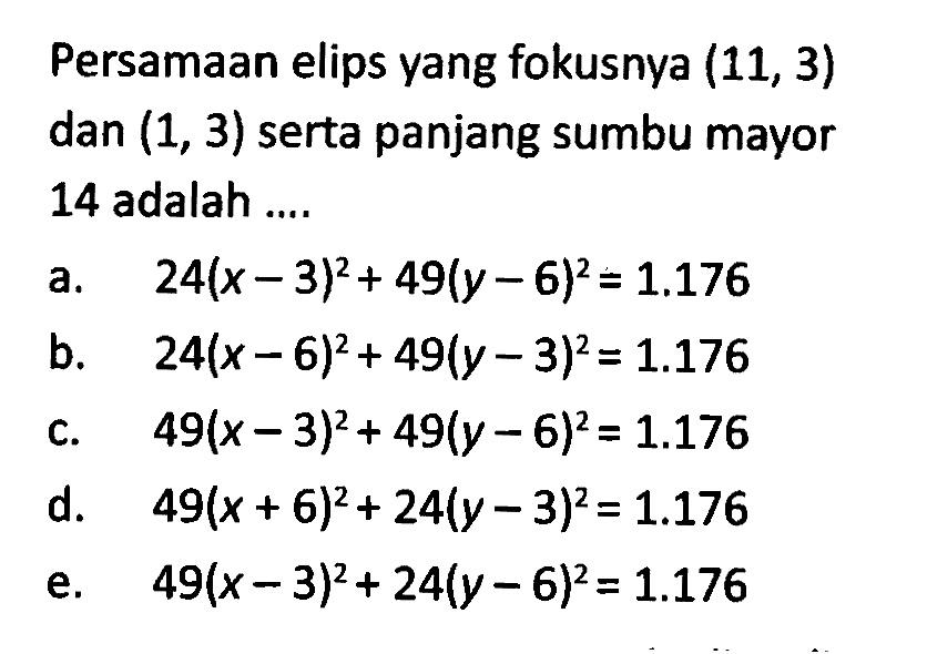 Persamaan elips yang fokusnya (11,3) dan (1,3) serta panjang sumbu mayor 14 adalah .... 