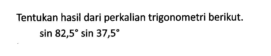 Tentukan hasil dari perkalian trigonometri berikut. sin 82,5 sin 37,5