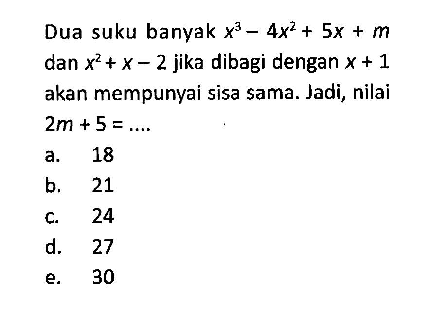 Dua suku banyak x^3-4x^2+5x+m dan x^2+x-2 jika dibagi dengan x+1 akan mempunyai sisa sama. Jadi, nilai 2m+5=...