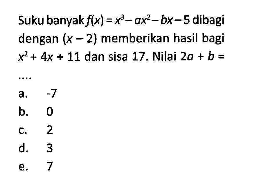 Suku banyak f(x)=x^2-ax^2-bx-5 dibagi dengan (x-2) memberikan hasil bagi x^2+4x+11 dan sisa 17. Nilai 2a+b=...