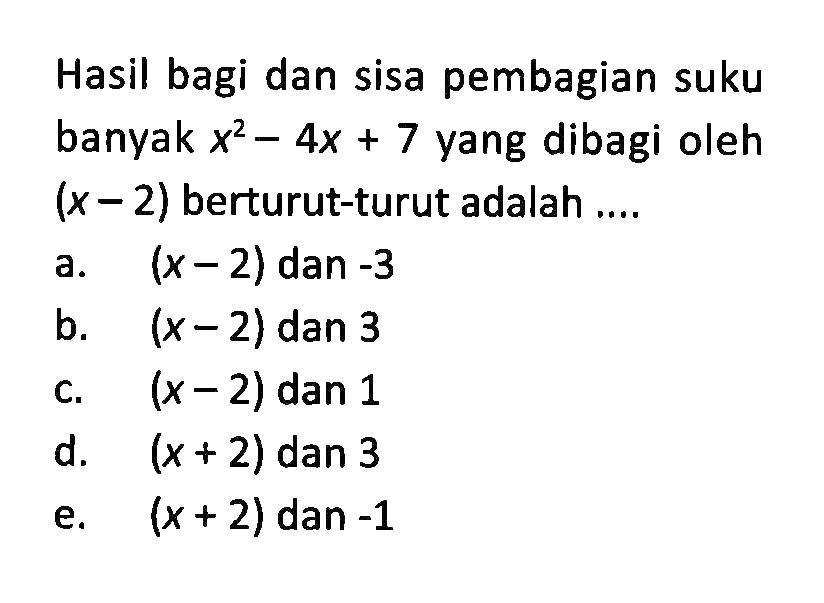 Hasil bagi dan sisa pembagian suku banyak x^2 -4x+7 yang dibagi oleh (x-2) berturut-turut adalah ....