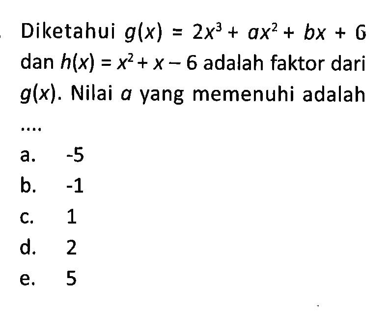 Diketahui g(x)=2x^3+ax^2+bx+6 dan h(x) = x^2+x- 6 adalah faktor dari g(x). Nilai a yang memenuhi adalah